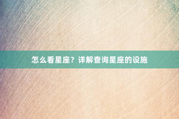 怎么看星座？详解查询星座的设施